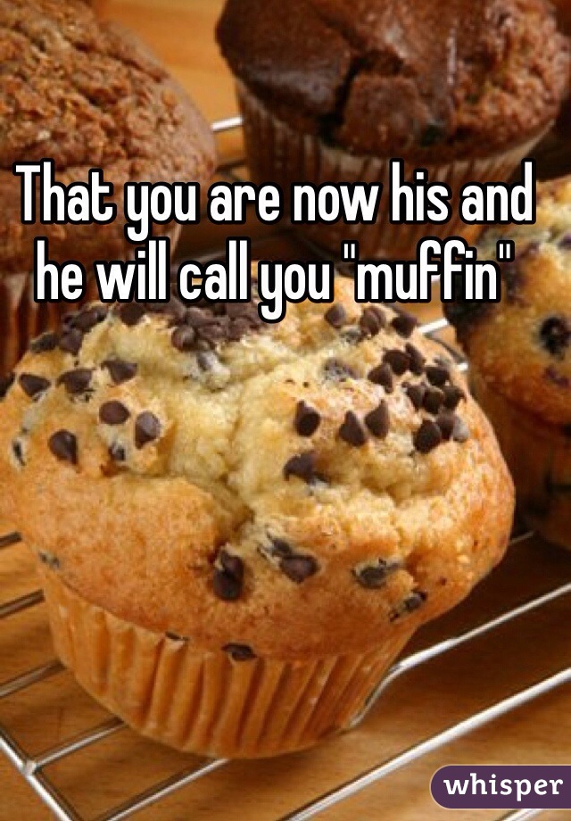 That you are now his and he will call you "muffin" 