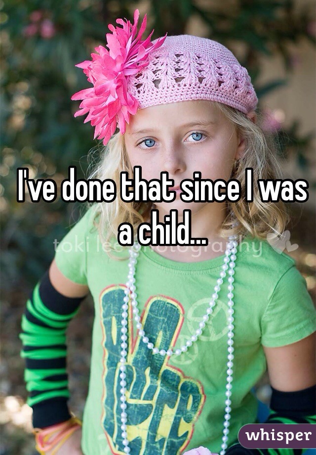 I've done that since I was a child... 