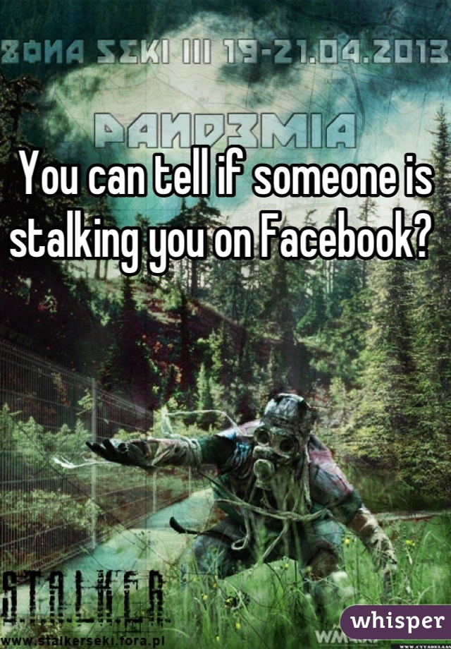 You can tell if someone is stalking you on Facebook? 