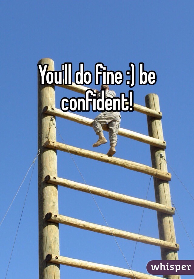 You'll do fine :) be confident!