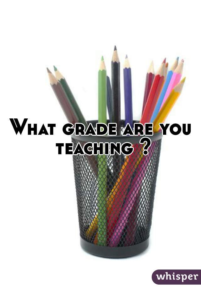 What grade are you teaching ?