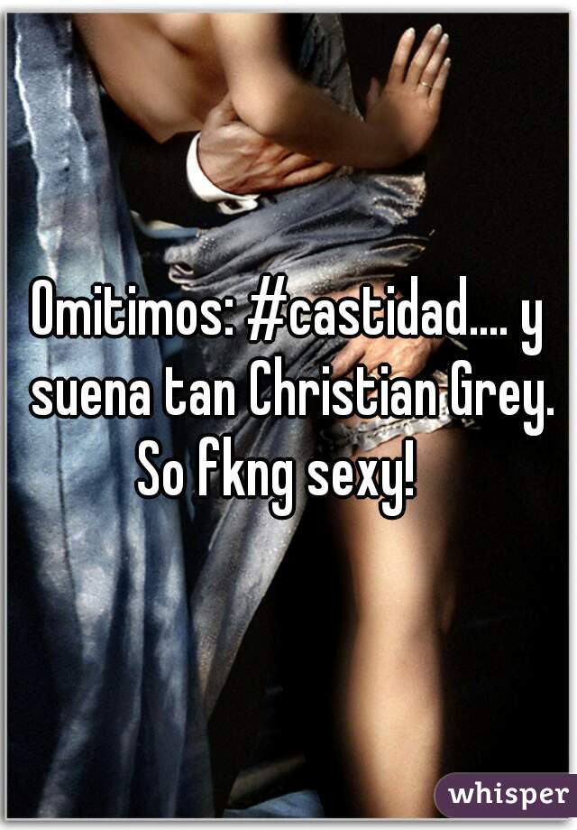 Omitimos: #castidad.... y suena tan Christian Grey.
So fkng sexy!  