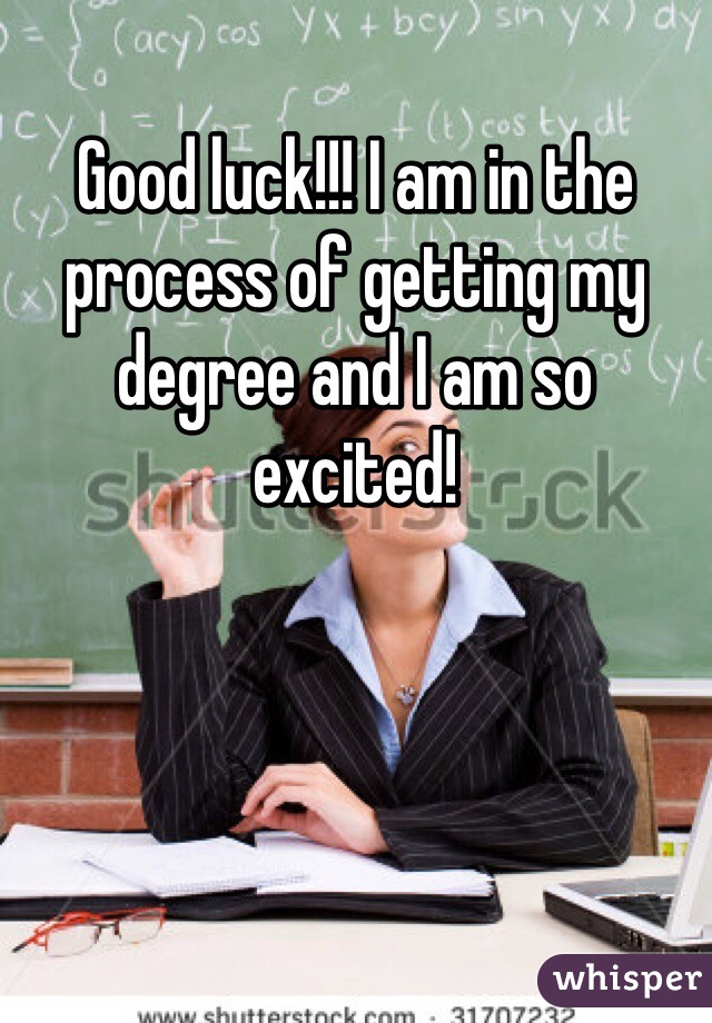 Good luck!!! I am in the process of getting my degree and I am so excited!