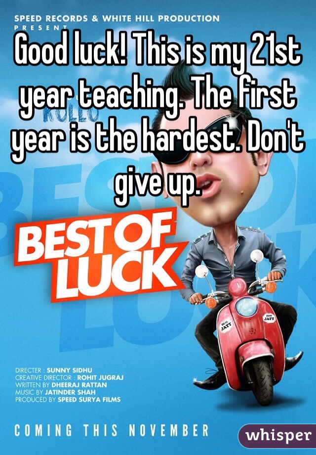Good luck! This is my 21st year teaching. The first year is the hardest. Don't give up. 