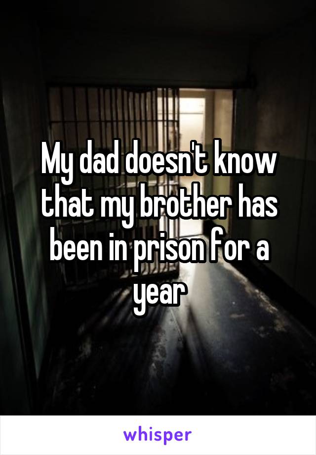 My dad doesn't know that my brother has been in prison for a year