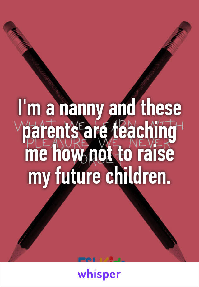 I'm a nanny and these parents are teaching me how not to raise my future children.