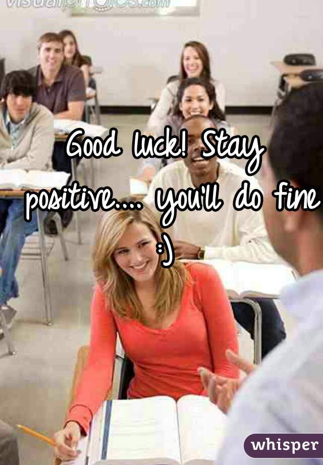 Good luck! Stay positive.... you'll do fine :) 