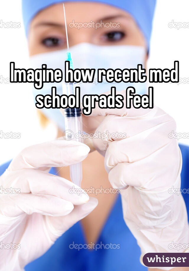 Imagine how recent med school grads feel 