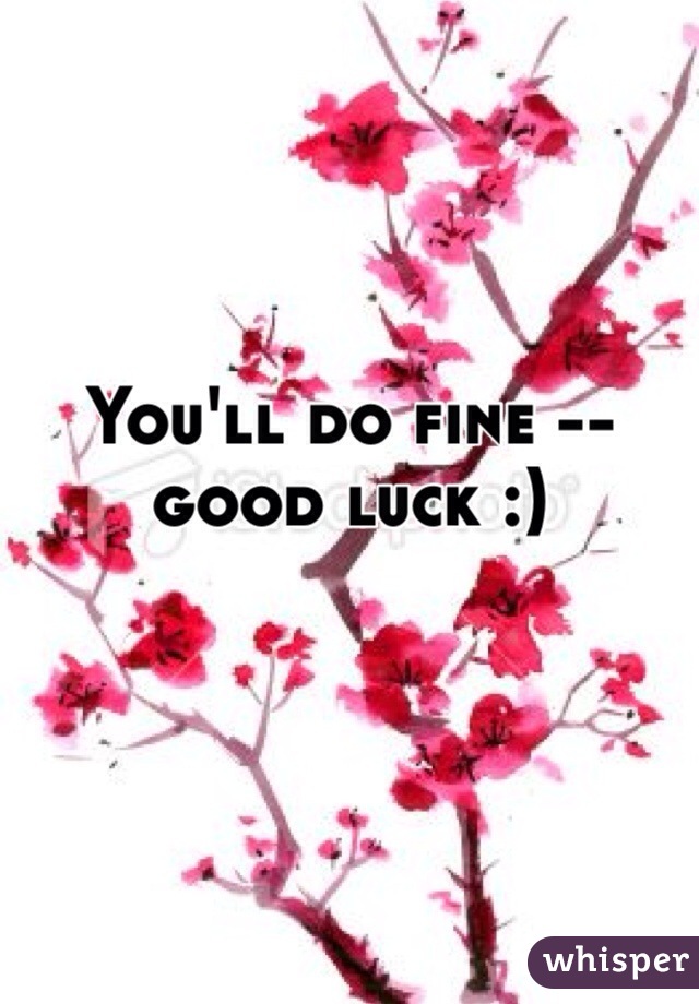 You'll do fine -- good luck :)