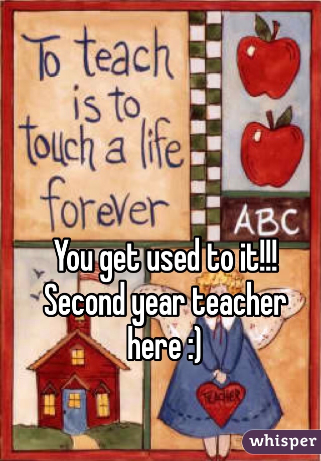 You get used to it!!! Second year teacher here :)
