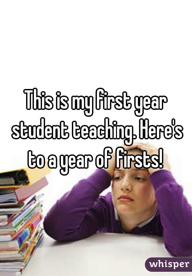 This is my first year student teaching. Here's to a year of firsts! 