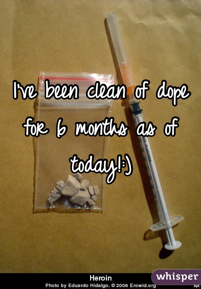 I've been clean of dope for 6 months as of today!:)