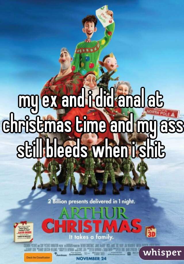 my ex and i did anal at christmas time and my ass still bleeds when i shit 