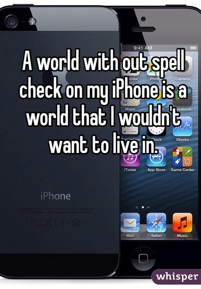 A world with out spell check on my iPhone is a world that I wouldn't want to live in. 