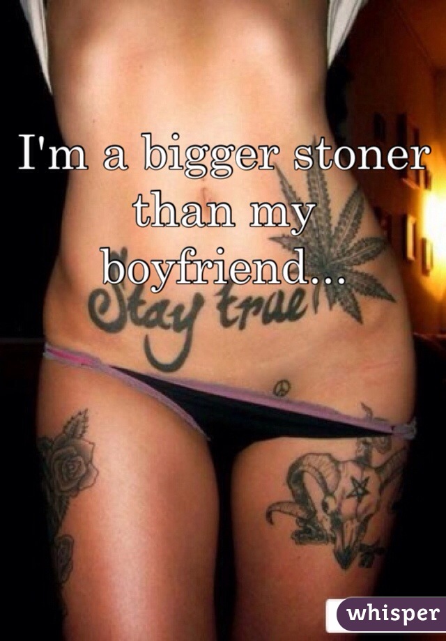 I'm a bigger stoner than my boyfriend...