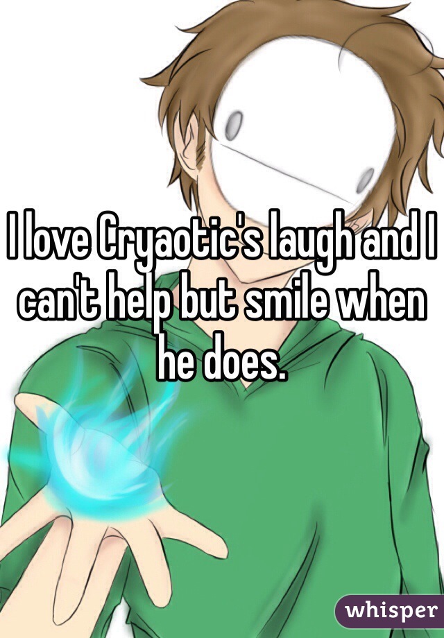 I love Cryaotic's laugh and I can't help but smile when he does.