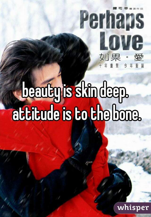 beauty is skin deep. attitude is to the bone.
