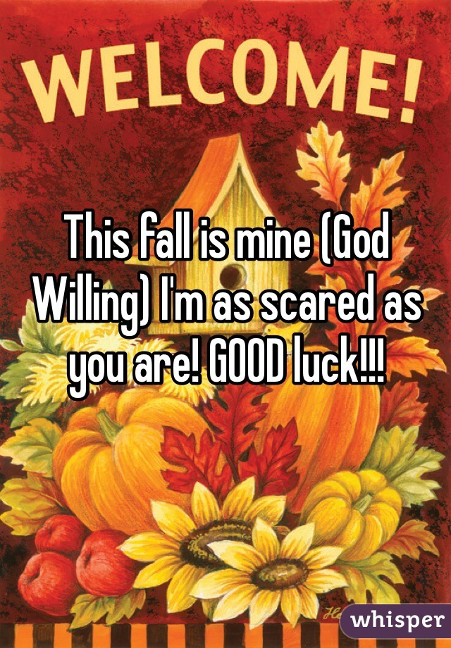 This fall is mine (God Willing) I'm as scared as you are! GOOD luck!!! 