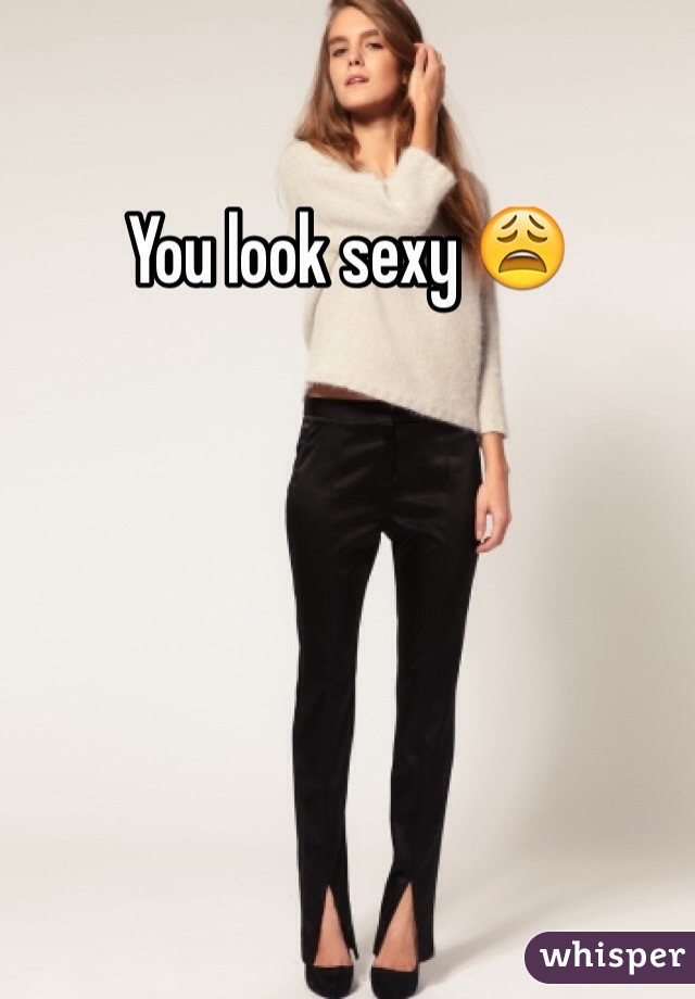 You look sexy 😩