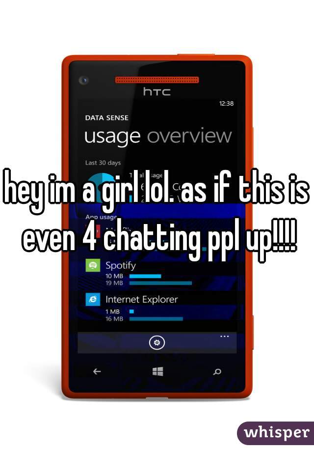 hey im a girl lol. as if this is even 4 chatting ppl up!!!!