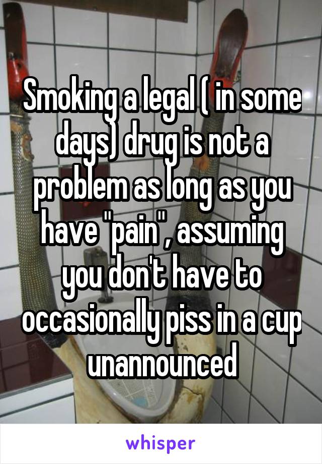 Smoking a legal ( in some days) drug is not a problem as long as you have "pain", assuming you don't have to occasionally piss in a cup unannounced