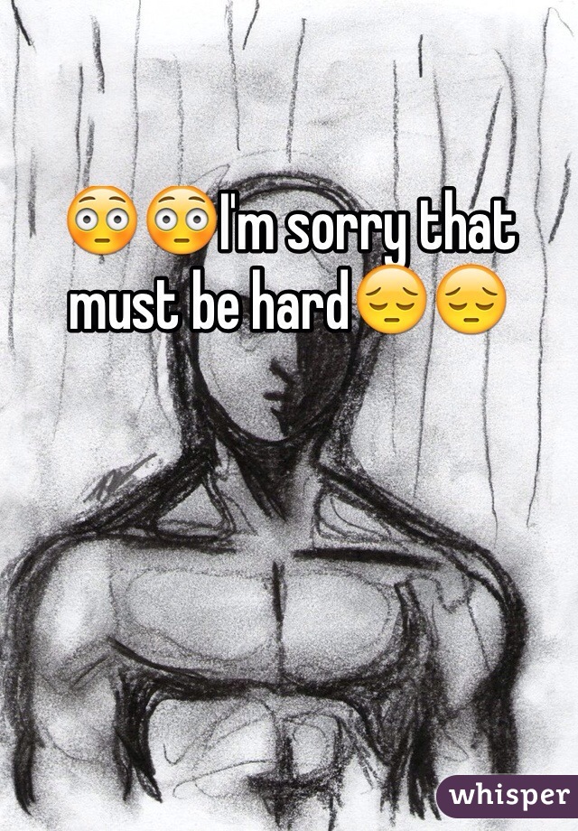 😳😳I'm sorry that must be hard😔😔