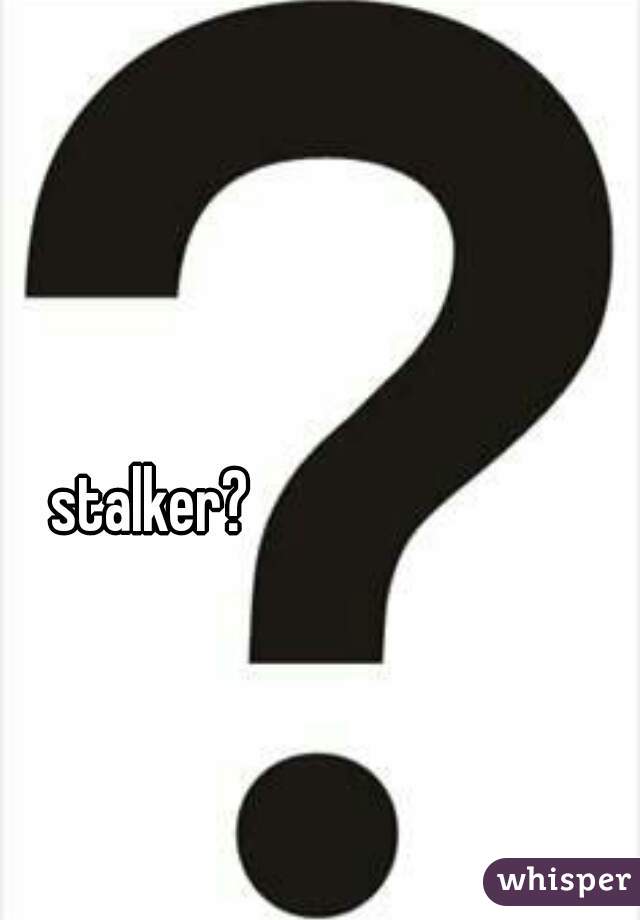 stalker?