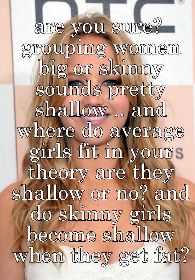 Are You Sure Grouping Women Big Or Skinny Sounds Pretty Shallow And