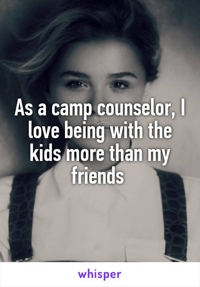 As a camp counselor, I love being with the kids more than my friends 