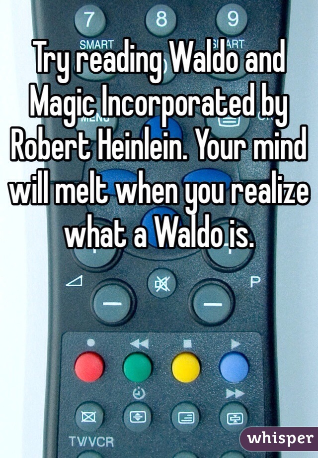 Try reading Waldo and Magic Incorporated by Robert Heinlein. Your mind will melt when you realize what a Waldo is.