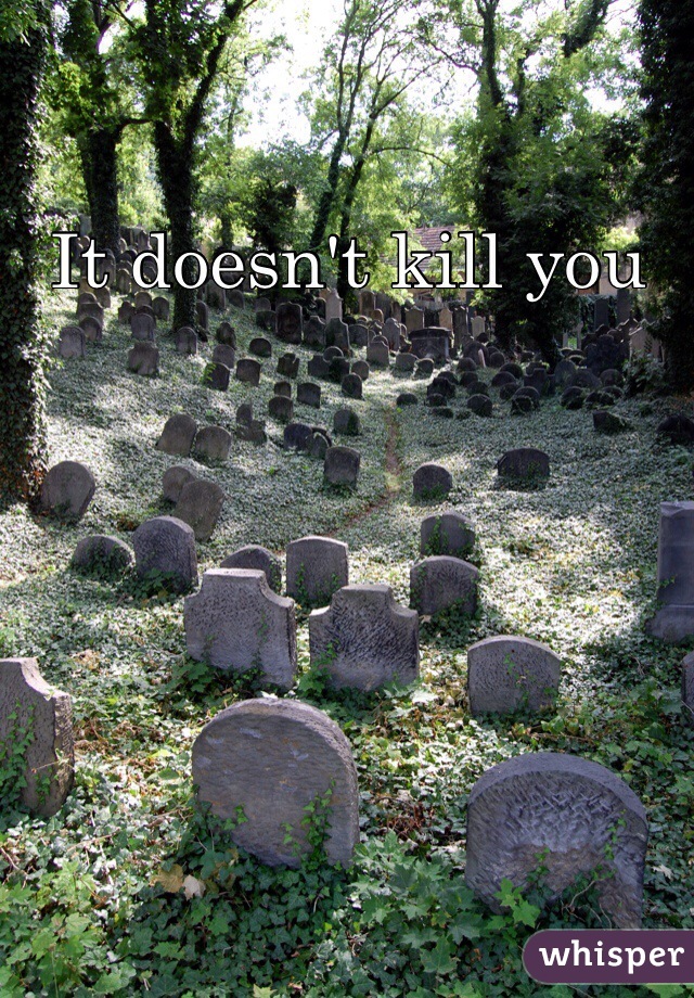 It doesn't kill you 