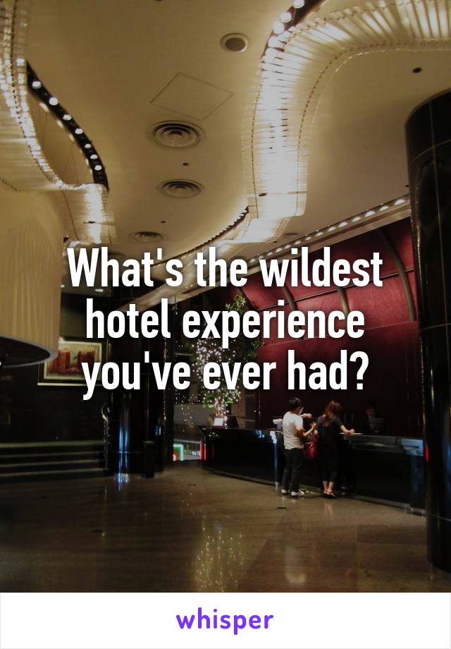 What's the wildest hotel experience you've ever had?