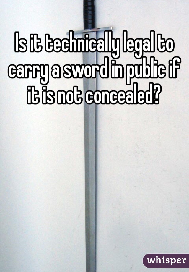 Is it technically legal to carry a sword in public if it is not concealed?