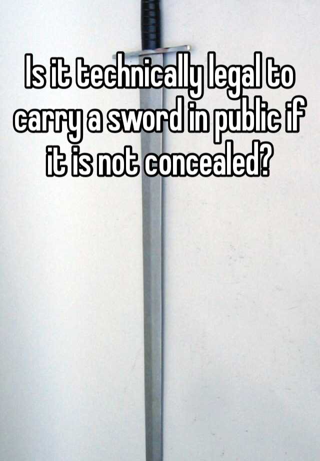 Is it technically legal to carry a sword in public if it is not concealed?