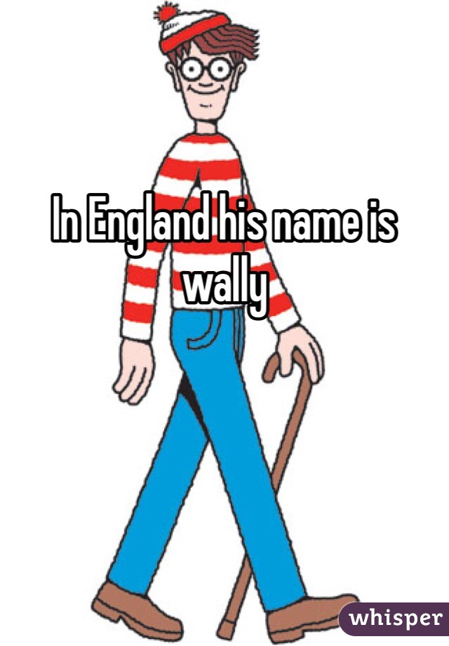 In England his name is wally 