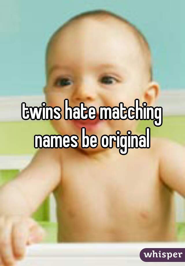 twins hate matching names be original 