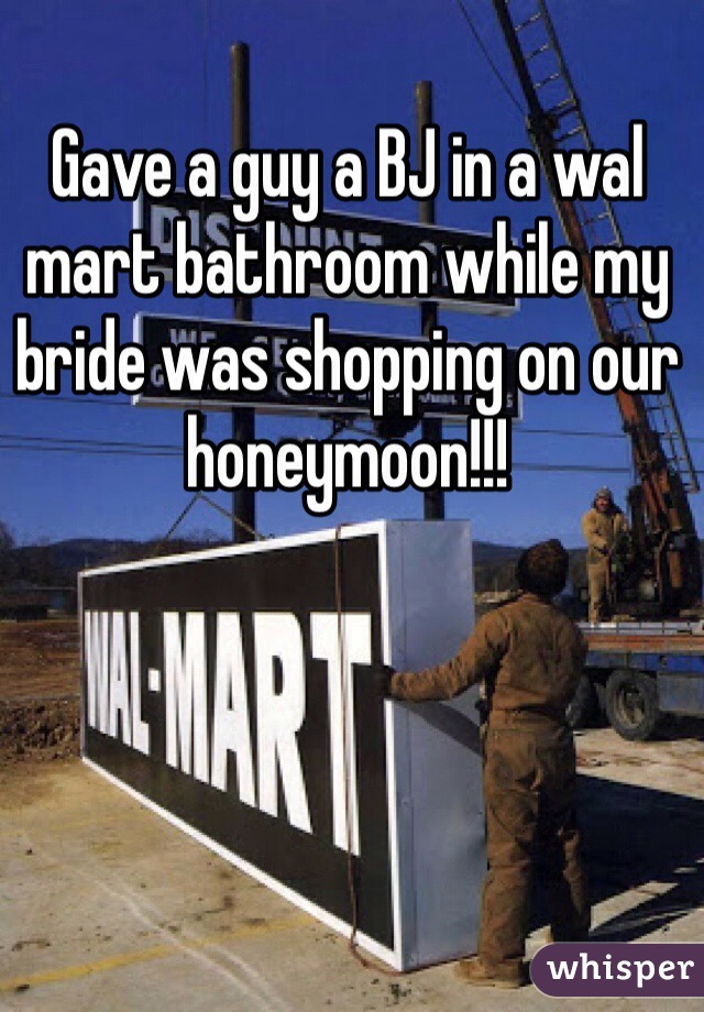 Gave a guy a BJ in a wal mart bathroom while my bride was shopping on our honeymoon!!! 