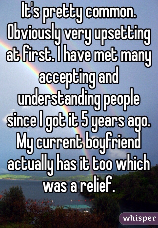 It's pretty common. Obviously very upsetting at first. I have met many accepting and understanding people since I got it 5 years ago. My current boyfriend actually has it too which was a relief. 