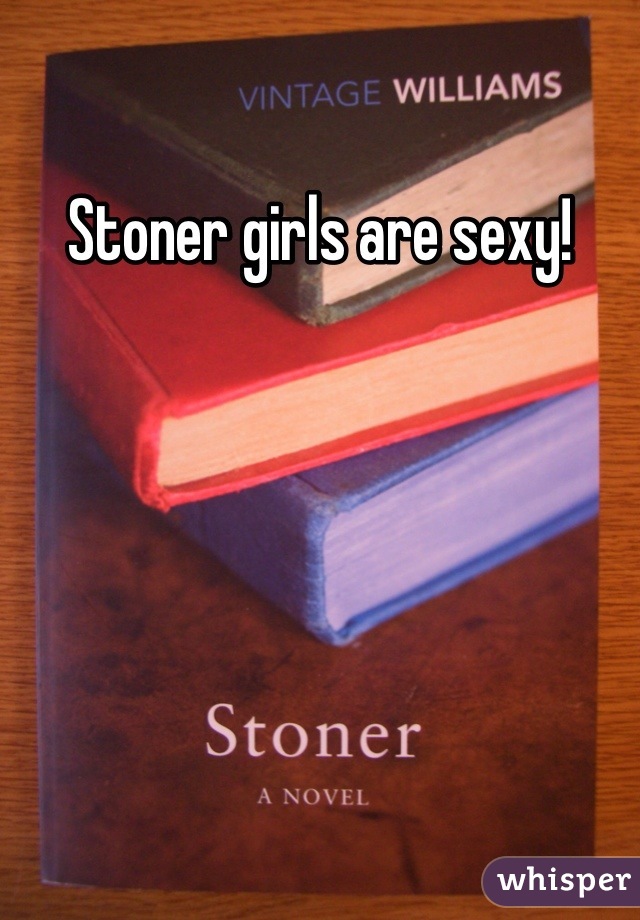 Stoner girls are sexy!