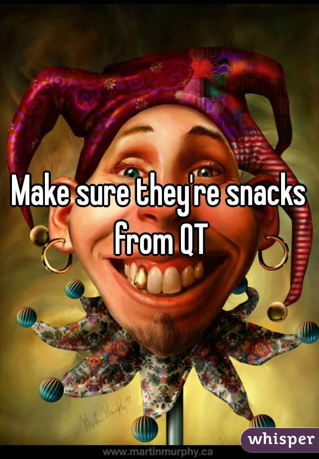 Make sure they're snacks from QT