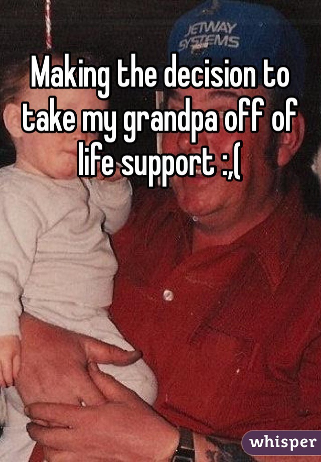 Making the decision to take my grandpa off of life support :,( 
