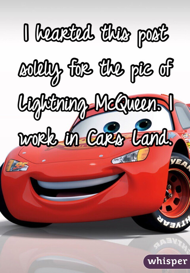 I hearted this post solely for the pic of Lightning McQueen. I work in Cars Land.