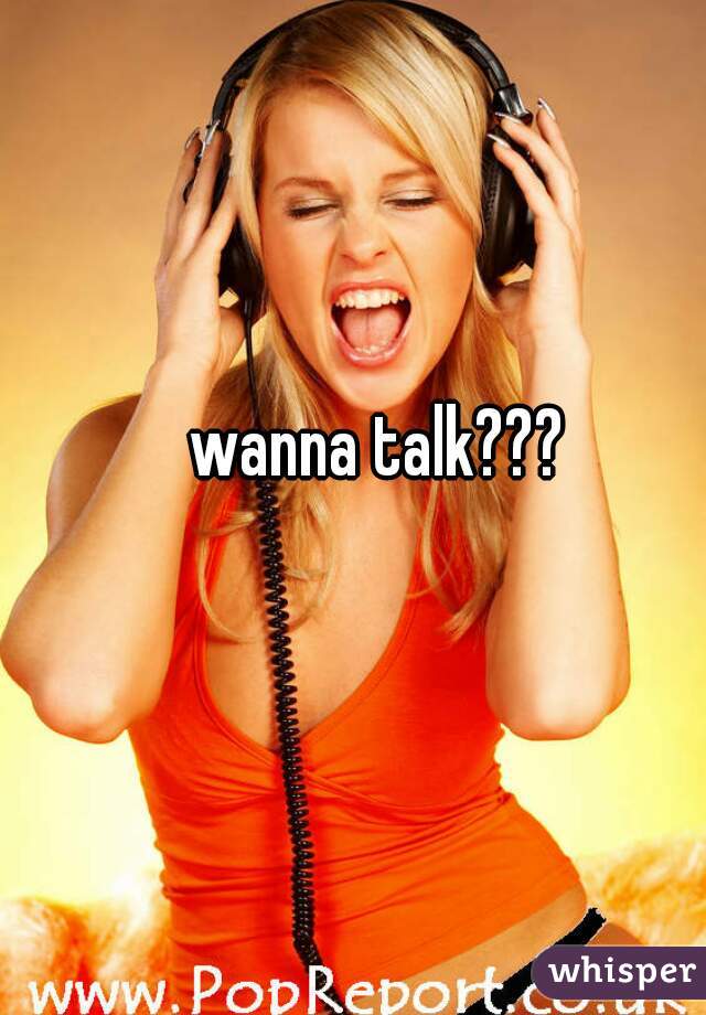 wanna talk???