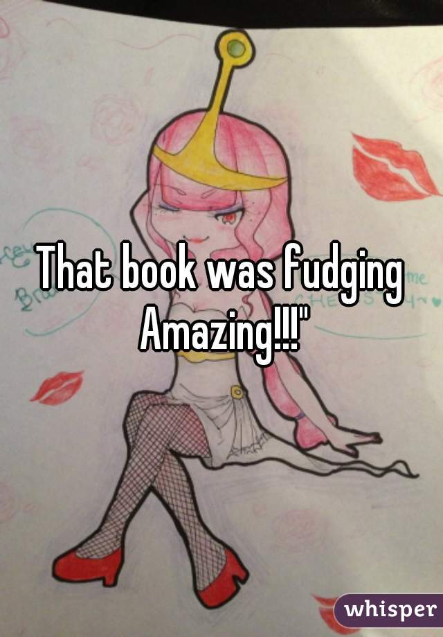 That book was fudging Amazing!!!"