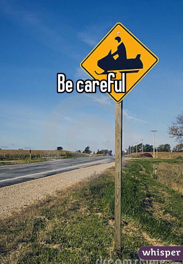 Be careful 