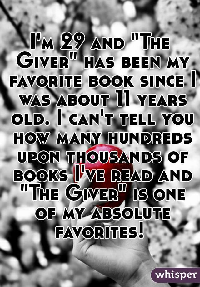 I'm 29 and "The Giver" has been my favorite book since I was about 11 years old. I can't tell you how many hundreds upon thousands of books I've read and "The Giver" is one of my absolute favorites! 