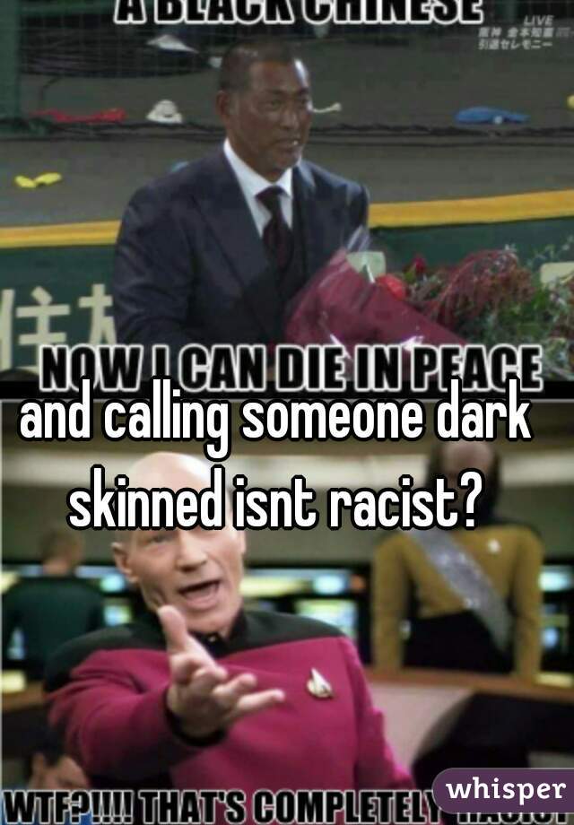 and calling someone dark skinned isnt racist? 