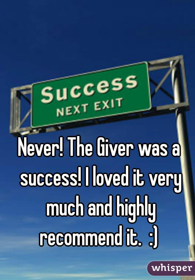 Never! The Giver was a success! I loved it very much and highly recommend it.  :) 
