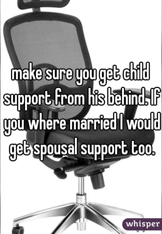 make sure you get child support from his behind. If you where married I would get spousal support too.