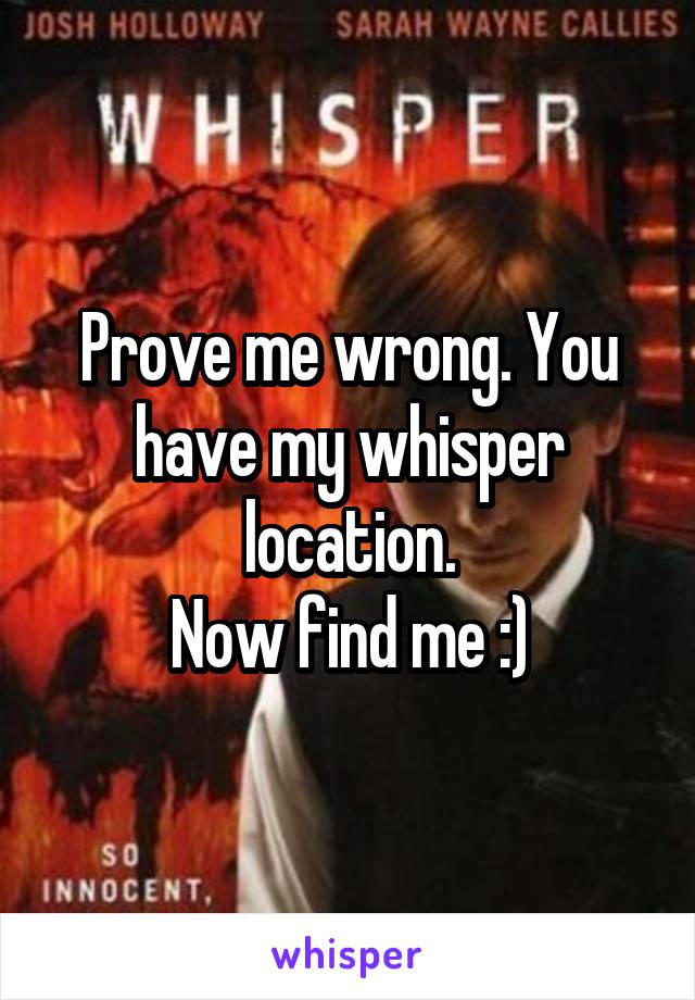 Prove me wrong. You have my whisper location.
Now find me :)